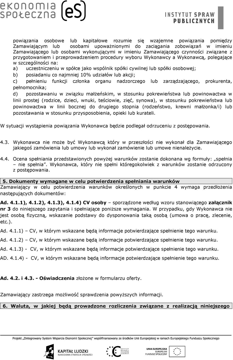 lub spółki osobowej; b) posiadaniu co najmniej 10% udziałów lub akcji; c) pełnieniu funkcji członka organu nadzorczego lub zarządzającego, prokurenta, pełnomocnika; d) pozostawaniu w związku