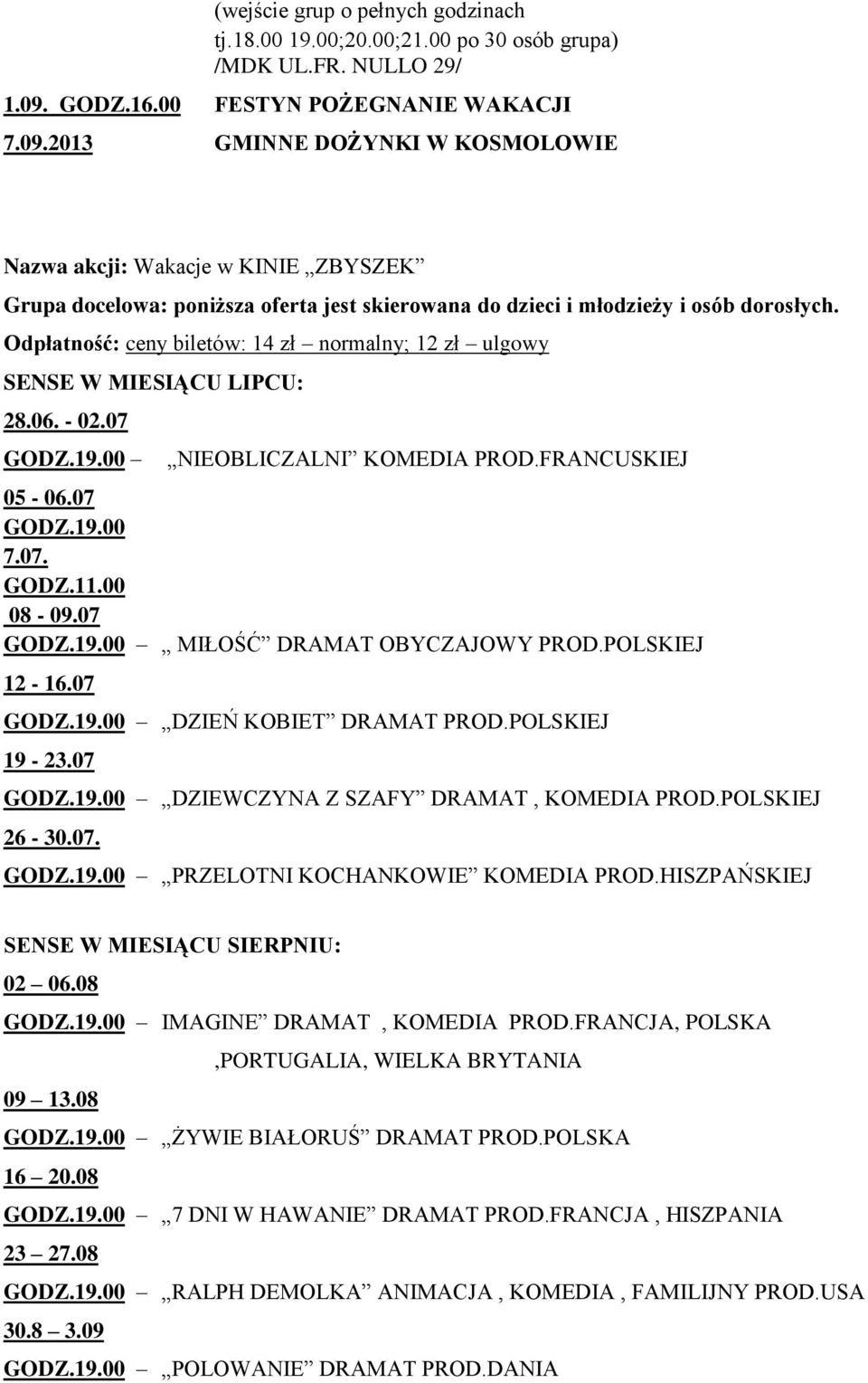 Odpłatność: ceny biletów: 14 zł normalny; 12 zł ulgowy SENSE W MIESIĄCU LIPCU: 28.06. - 02.07 GODZ.19.00 NIEOBLICZALNI KOMEDIA PROD.FRANCUSKIEJ 05-06.07 GODZ.19.00 7.07. GODZ.11.00 08-09.07 GODZ.19.00 MIŁOŚĆ DRAMAT OBYCZAJOWY PROD.