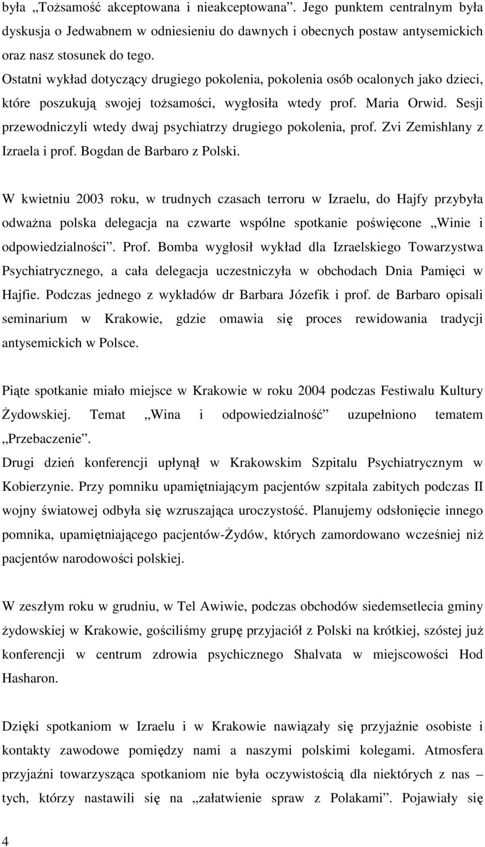 Sesji przewodniczyli wtedy dwaj psychiatrzy drugiego pokolenia, prof. Zvi Zemishlany z Izraela i prof. Bogdan de Barbaro z Polski.