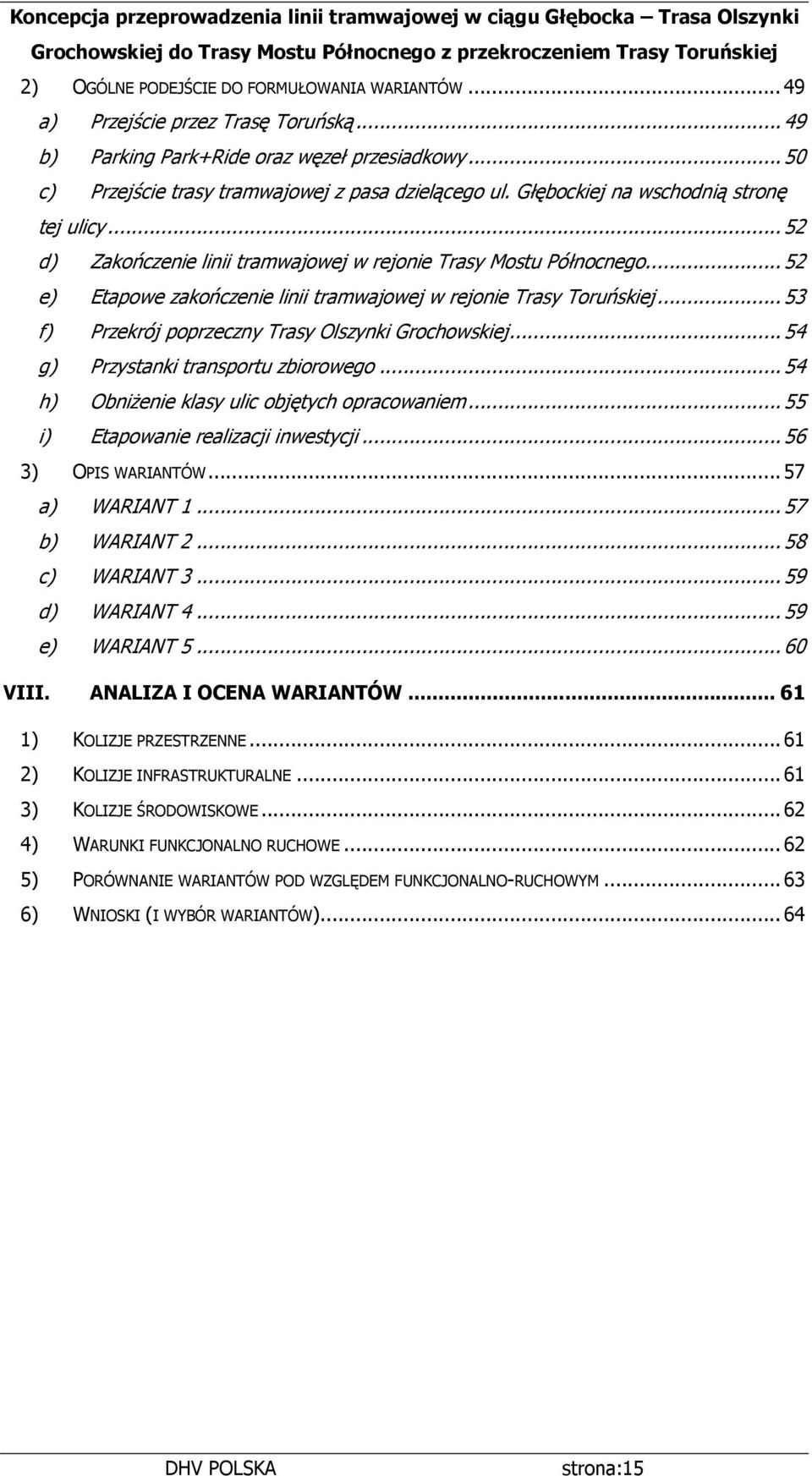 ..52 d) Zakończenie linii tramwajowej w rejonie Trasy Mostu Północnego...52 e) Etapowe zakończenie linii tramwajowej w rejonie Trasy Toruńskiej...53 f) Przekrój poprzeczny Trasy Olszynki Grochowskiej.