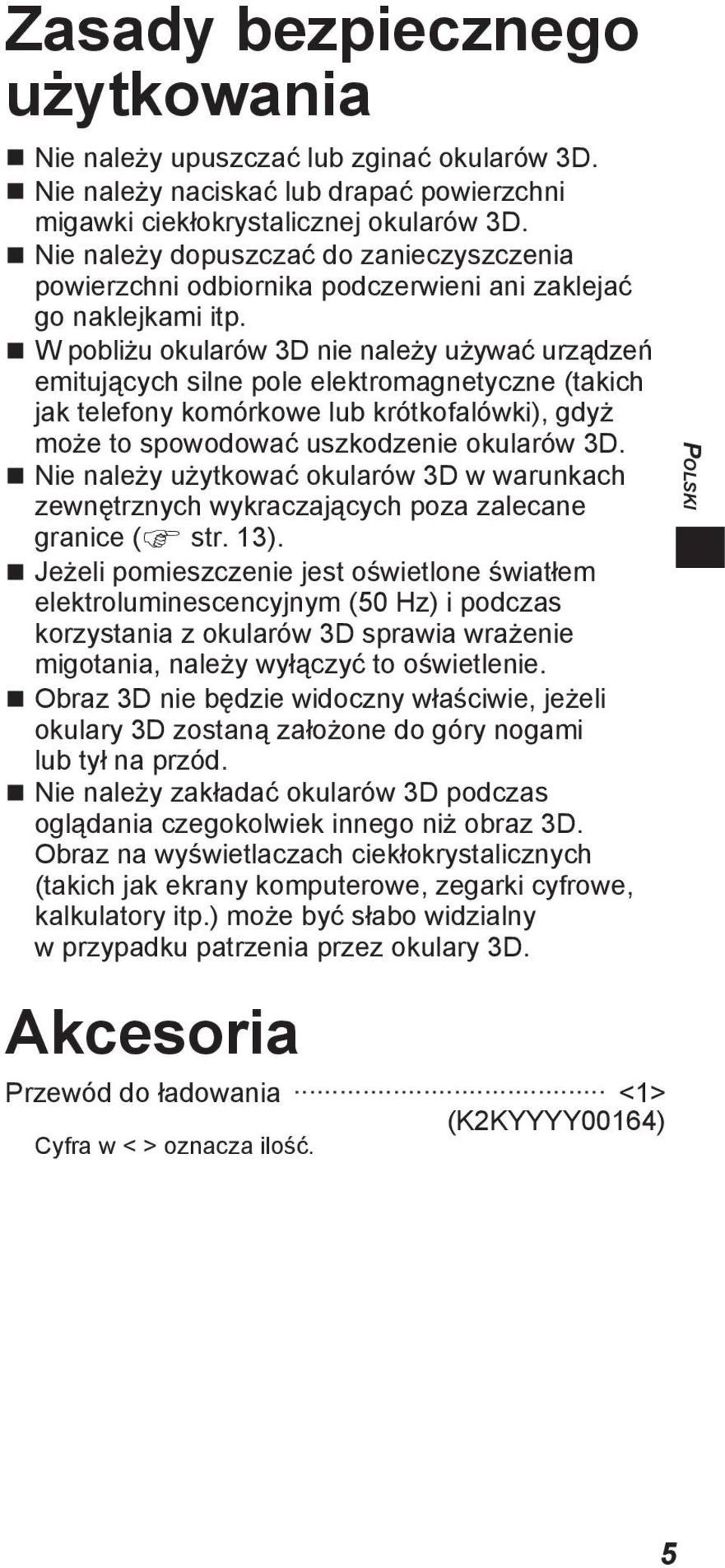 W pobliżu okularów 3D nie należy używać urządzeń emitujących silne pole elektromagnetyczne (takich jak telefony komórkowe lub krótkofalówki), gdyż może to spowodować uszkodzenie okularów 3D.