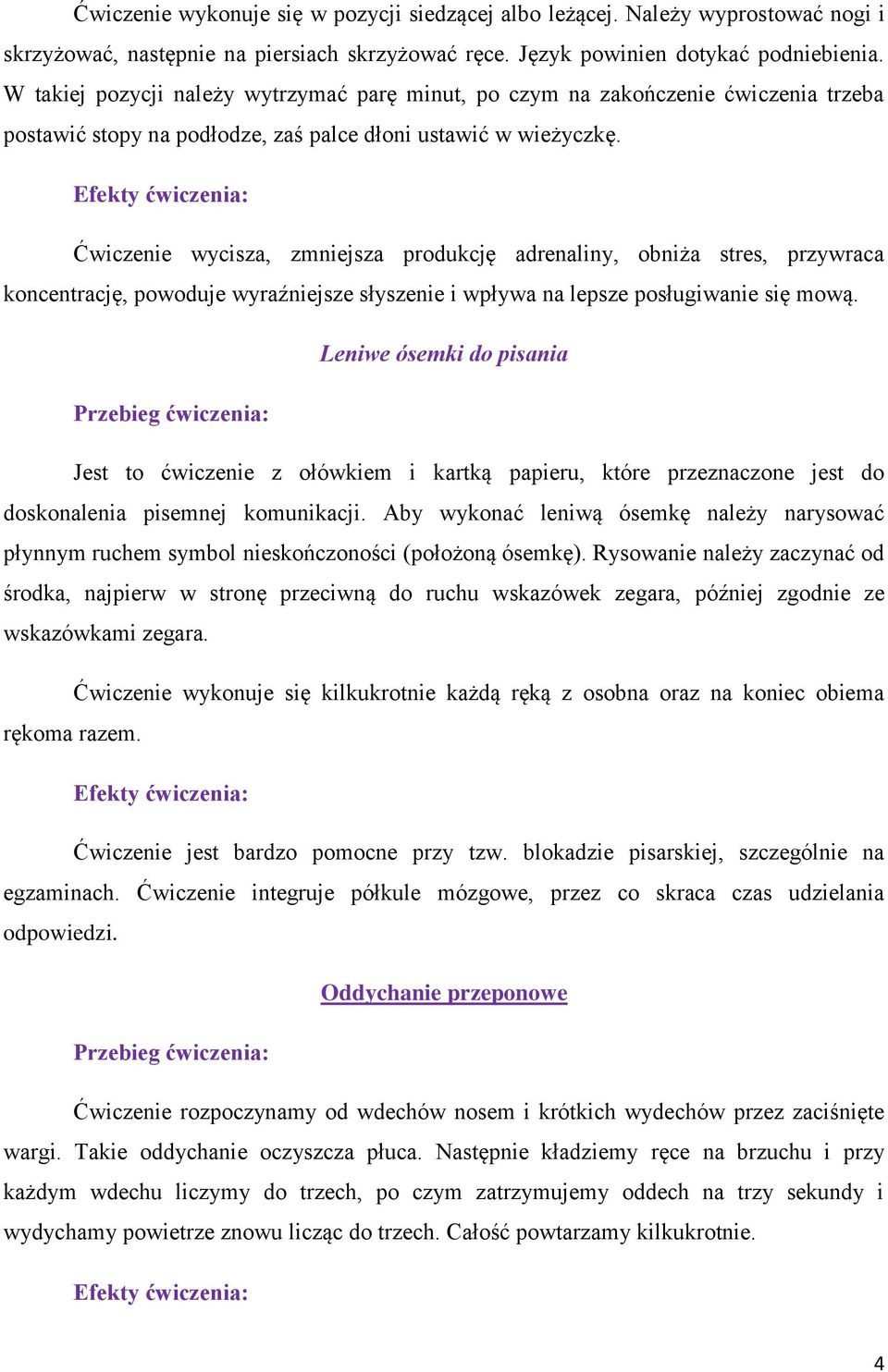 Ćwiczenie wycisza, zmniejsza produkcję adrenaliny, obniża stres, przywraca koncentrację, powoduje wyraźniejsze słyszenie i wpływa na lepsze posługiwanie się mową.