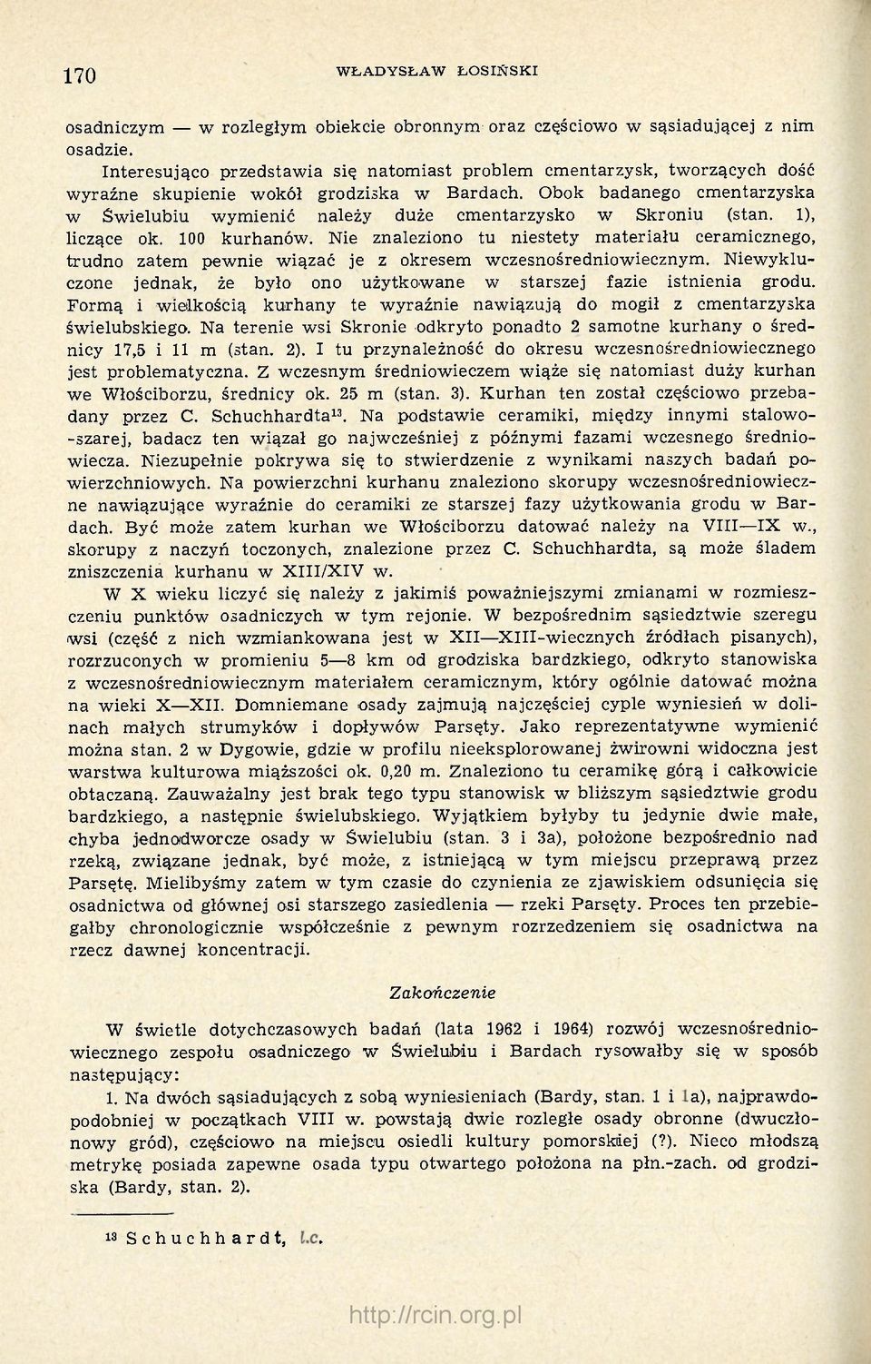 Obok badanego cmentarzyska w Świelubiu wymienić należy duże cmentarzysko w Skroniu (stan. 1), liczące ok. 100 kurhanów.