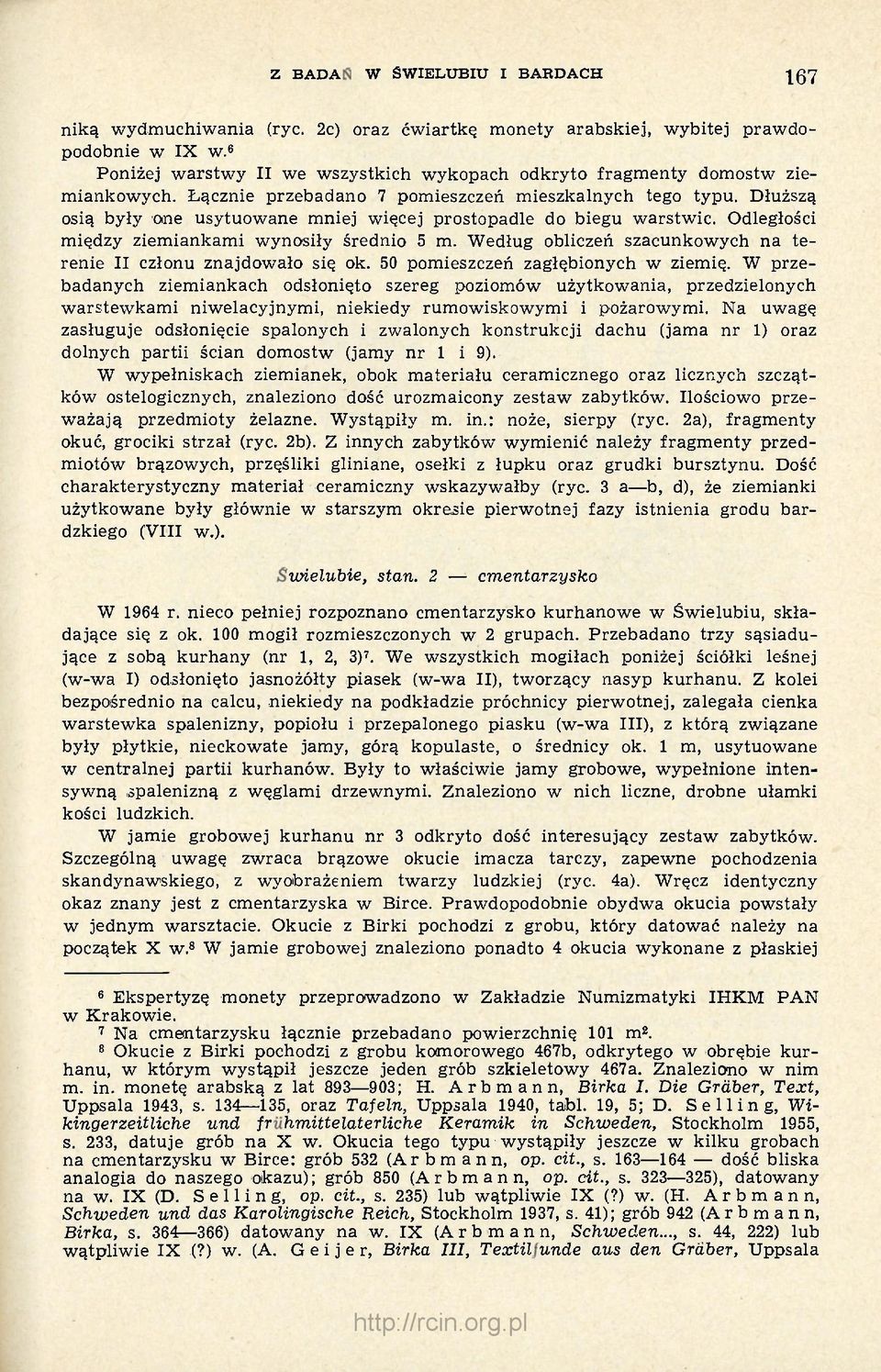 Dłuższą osią były one usytuowane mniej więcej prostopadle do biegu warstwie. Odległości między ziemiankami wynosiły średnio 5 m. Według obliczeń szacunkowych na terenie II członu znajdowało się ok.