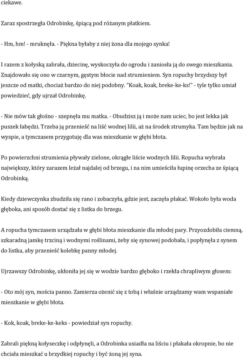 Syn ropuchy brzydszy był jeszcze od matki, chociaż bardzo do niej podobny. "Koak, koak, breke-ke-ks!" - tyle tylko umiał powiedzieć, gdy ujrzał Odrobinkę. - Nie mów tak głośno - szepnęła mu matka.