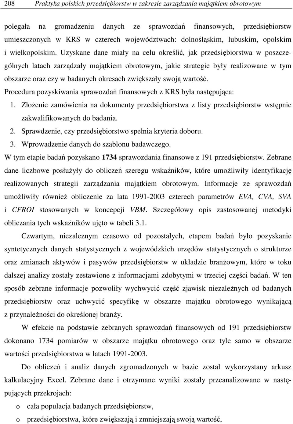 Uzyskae dae miały a celu określić, jak przedsiębiorstwa w poszczególych latach zarządzały majątkiem obrotowym, jakie strategie były realizowae w tym obszarze oraz czy w badaych okresach zwiększały