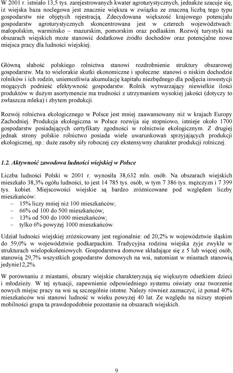 Zdecydowana większość krajowego potencjału gospodarstw agroturystycznych skoncentrowana jest w czterech województwach: małopolskim, warmińsko mazurskim, pomorskim oraz podlaskim.