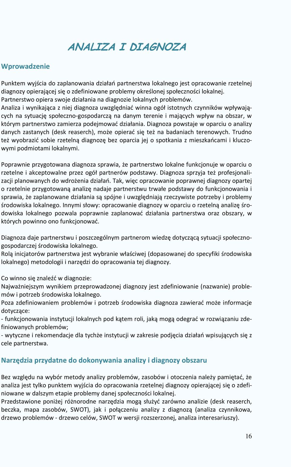 Analiza i wynikająca z niej diagnoza uwzględniać winna ogół istotnych czynników wpływających na sytuację społeczno-gospodarczą na danym terenie i mających wpływ na obszar, w którym partnerstwo