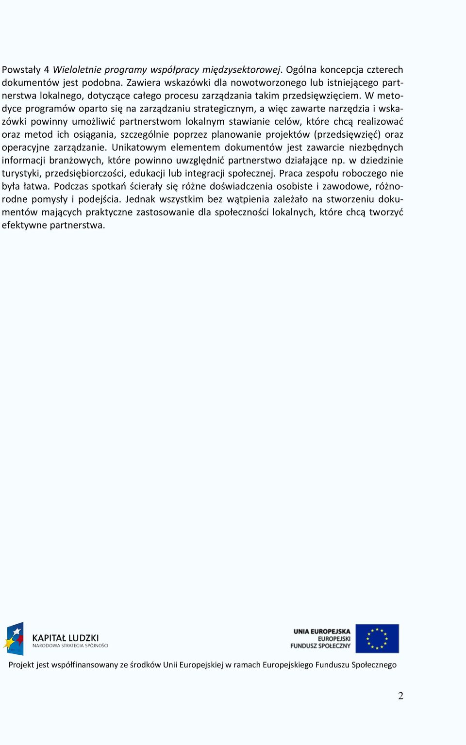 W metodyce programów oparto się na zarządzaniu strategicznym, a więc zawarte narzędzia i wskazówki powinny umożliwić partnerstwom lokalnym stawianie celów, które chcą realizować oraz metod ich