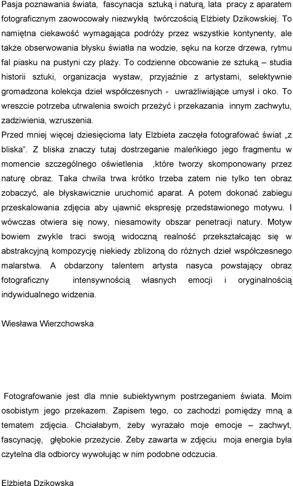 To codzienne obcowanie ze sztuką studia historii sztuki, organizacja wystaw, przyjaźnie z artystami, selektywnie gromadzona kolekcja dzieł współczesnych - uwrażliwiające umysł i oko.