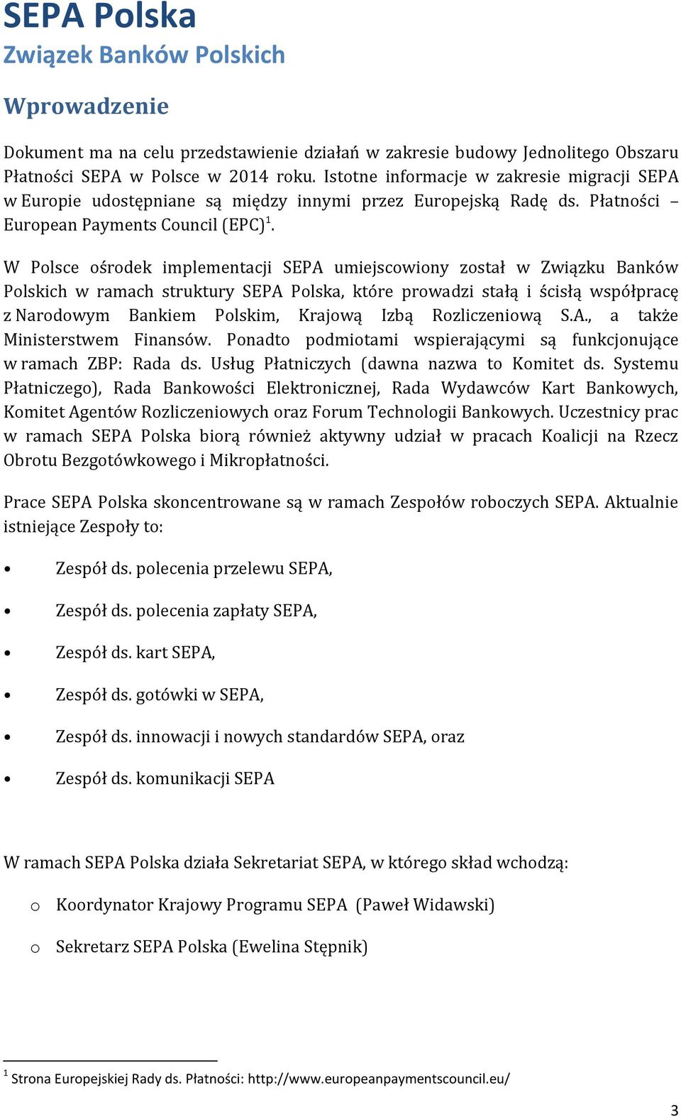 W Polsce ośrodek implementacji SEPA umiejscowiony został w Związku Banków Polskich w ramach struktury SEPA Polska, które prowadzi stałą i ścisłą współpracę z Narodowym Bankiem Polskim, Krajową Izbą