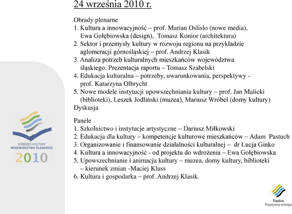 Prezentacja raportu Tomasz Szabelski 4. Edukacja kulturalna potrzeby, uwarunkowania, perspektywy - prof. Katarzyna Olbrycht 5. Nowe modele instytucji upowszechniania kultury prof.