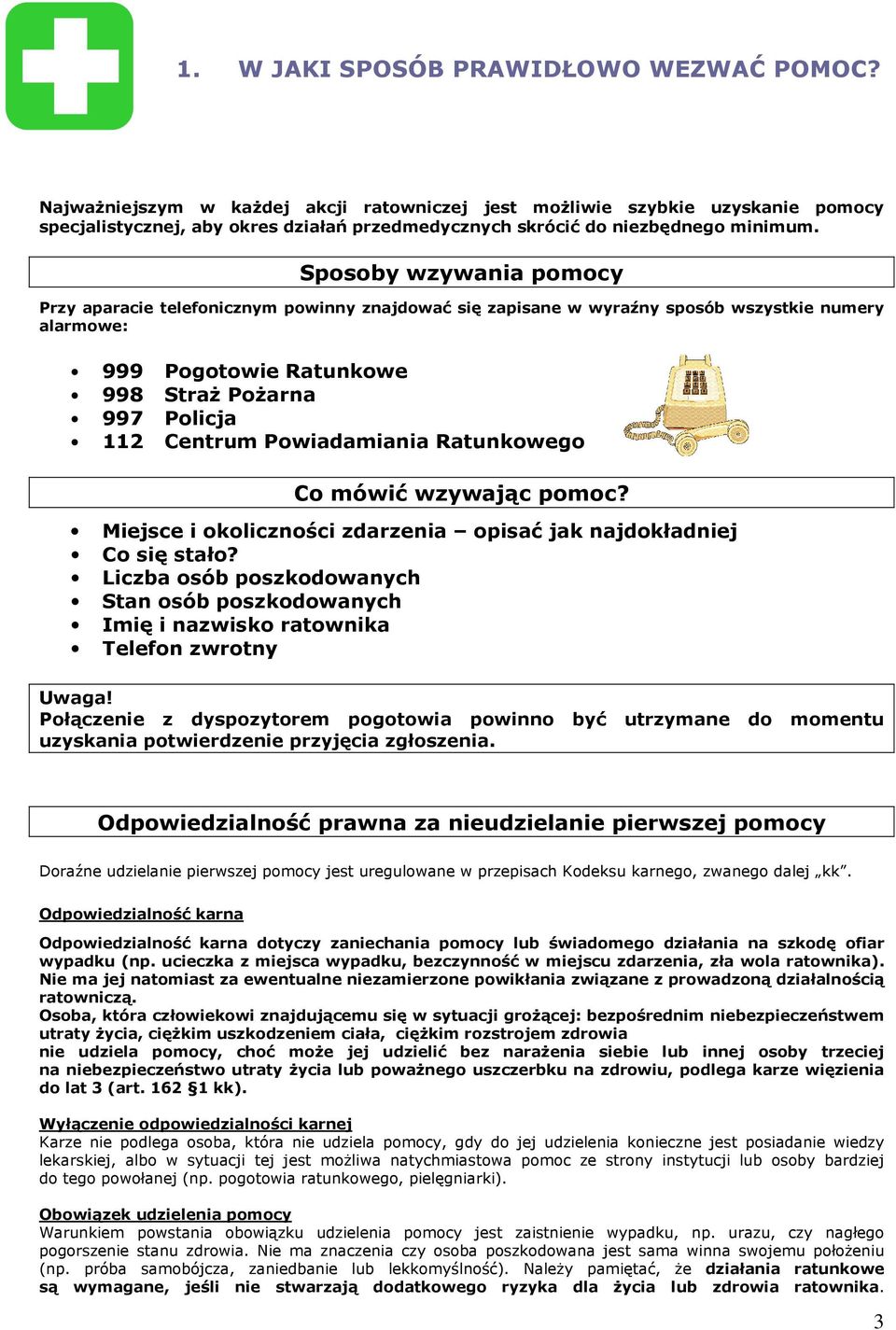 Sposoby wzywania pomocy Przy aparacie telefonicznym powinny znajdować się zapisane w wyraźny sposób wszystkie numery alarmowe: 999 Pogotowie Ratunkowe 998 Straż Pożarna 997 Policja 112 Centrum