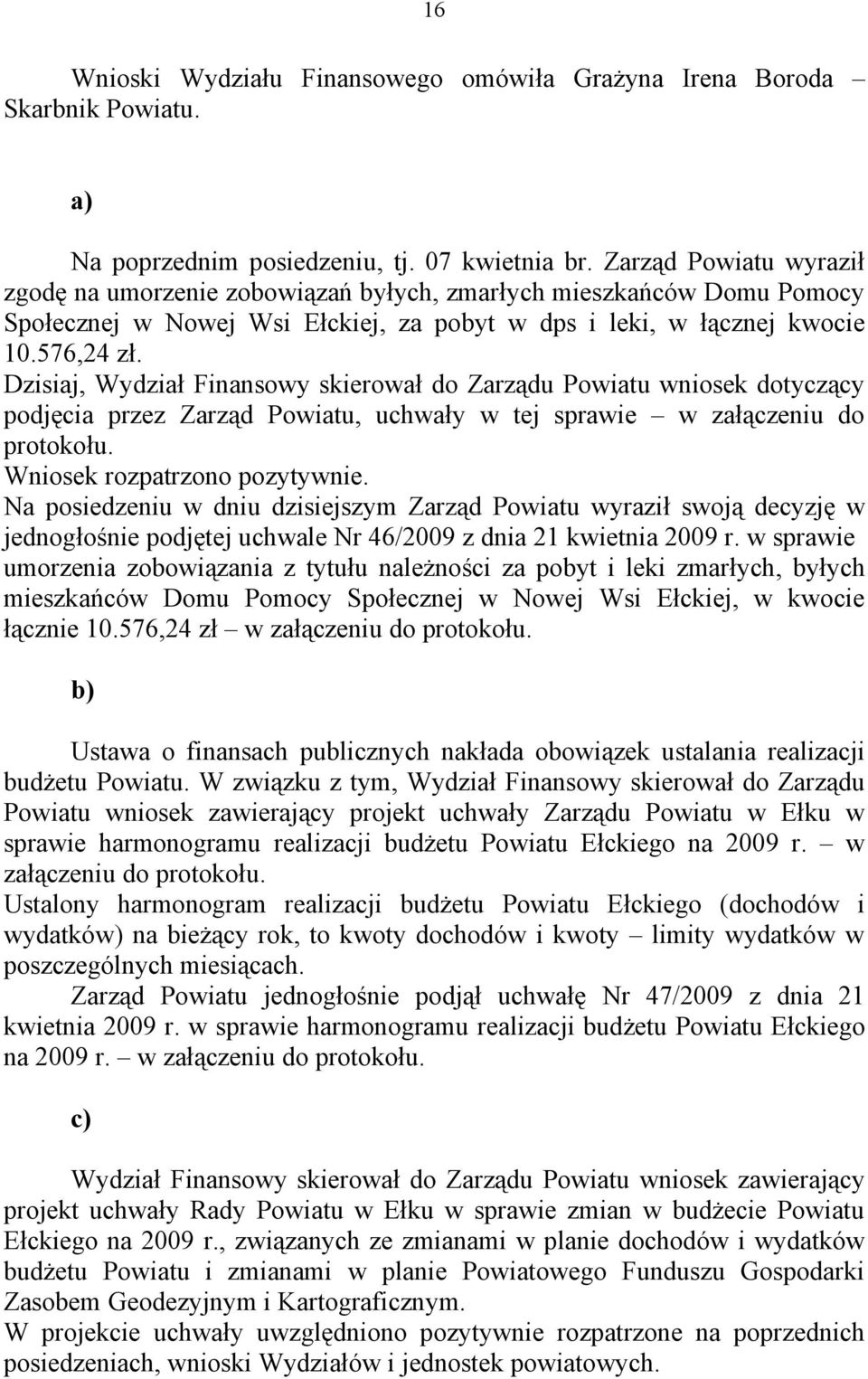 Dzisiaj, Wydział Finansowy skierował do Zarządu Powiatu wniosek dotyczący podjęcia przez Zarząd Powiatu, uchwały w tej sprawie w załączeniu do protokołu. Wniosek rozpatrzono pozytywnie.