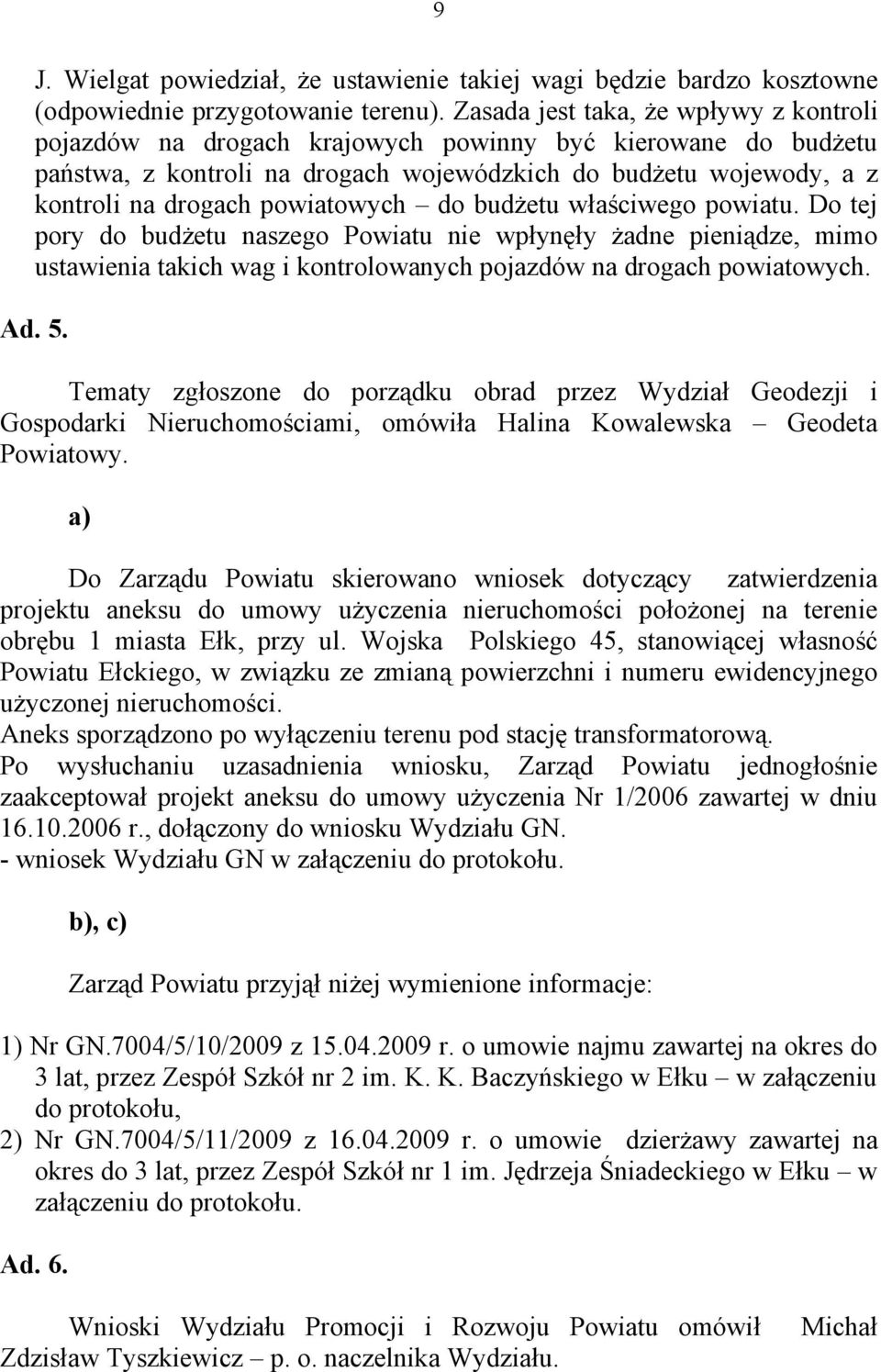 powiatowych do budżetu właściwego powiatu. Do tej pory do budżetu naszego Powiatu nie wpłynęły żadne pieniądze, mimo ustawienia takich wag i kontrolowanych pojazdów na drogach powiatowych. Ad. 5.