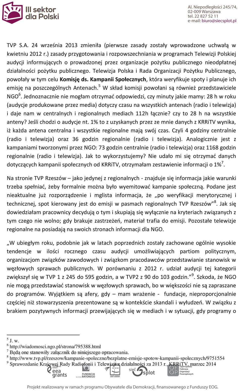 Telewizja Polska i Rada Organizacji Pożytku Publicznego, powołały w tym celu Komisję ds. Kampanii Społecznych, która weryfikuje spoty i planuje ich emisję na poszczególnych Antenach.