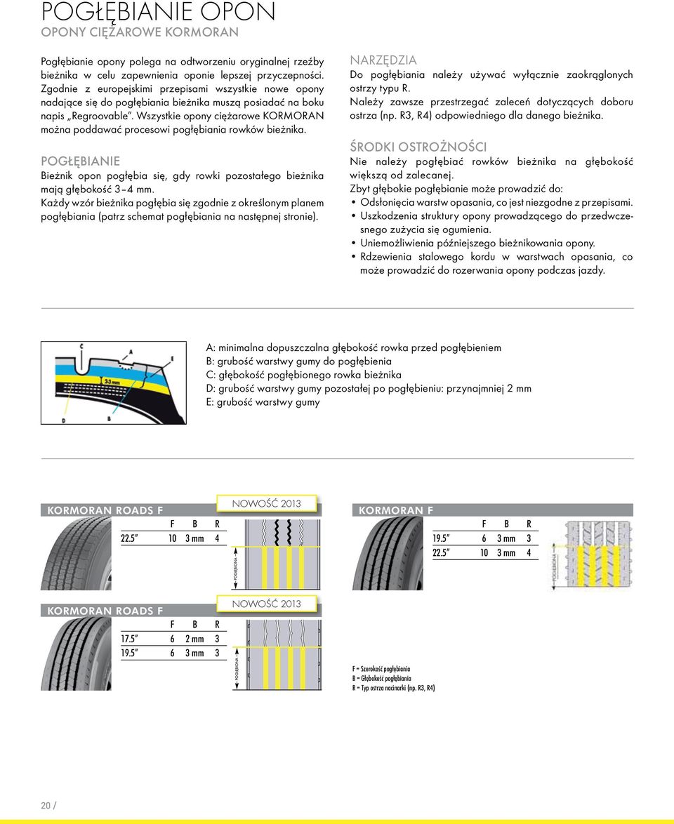 Wszystkie opony ciężarowe KORMORAN można poddawać procesowi pogłębiania rowków bieżnika. POGŁĘBIANIE Bieżnik opon pogłębia się, gdy rowki pozostałego bieżnika mają głębokość 3 4 mm.