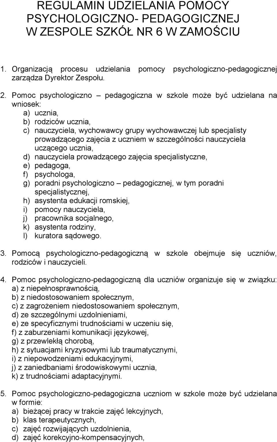 szczególności nauczyciela uczącego ucznia, d) nauczyciela prowadzącego zajęcia specjalistyczne, e) pedagoga, f) psychologa, g) poradni psychologiczno pedagogicznej, w tym poradni specjalistycznej, h)