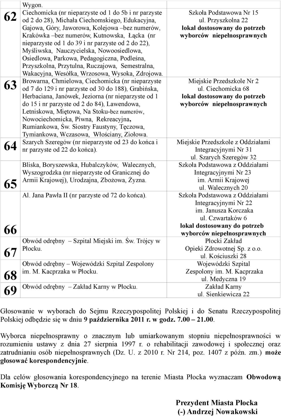 nieparzyste od 1 do 39 i nr parzyste od 2 do 22), Myśliwska, Nauczycielska, Nowoosiedlowa, Osiedlowa, Parkowa, Pedagogiczna, Podleśna, Przyszkolna, Przytulna, Ruczajowa, Semestralna, Wakacyjna,