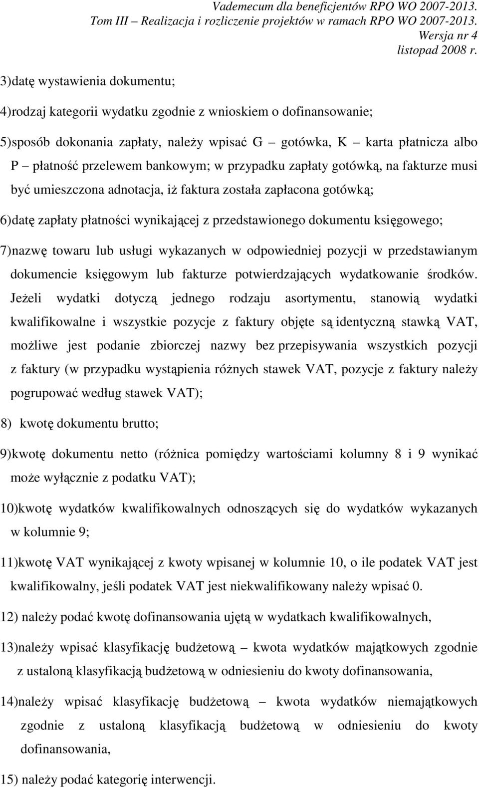 gotówką, na fakturze musi być umieszczona adnotacja, iż faktura została zapłacona gotówką; 6) datę zapłaty płatności wynikającej z przedstawionego dokumentu księgowego; 7) nazwę towaru lub usługi