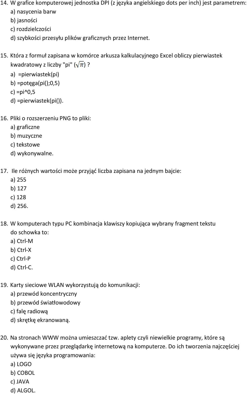 Pliki o rozszerzeniu PNG to pliki: a) graficzne b) muzyczne c) tekstowe d) wykonywalne. 17. Ile różnych wartości może przyjąd liczba zapisana na jednym bajcie: a) 255 b) 127 c) 128 d) 256. 18.