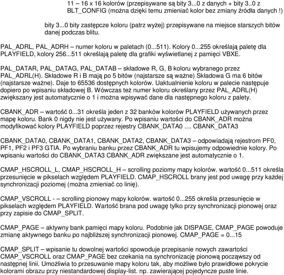 ..255 okrelaj palet dla PLAYFIELD, kolory 256...511 okrelaj palet dla grafiki wywietlanej z pamici VBXE. PAL_DATAR, PAL_DATAG, PAL_DATAB składowe R, G, B koloru wybranego przez PAL_ADRL(H).