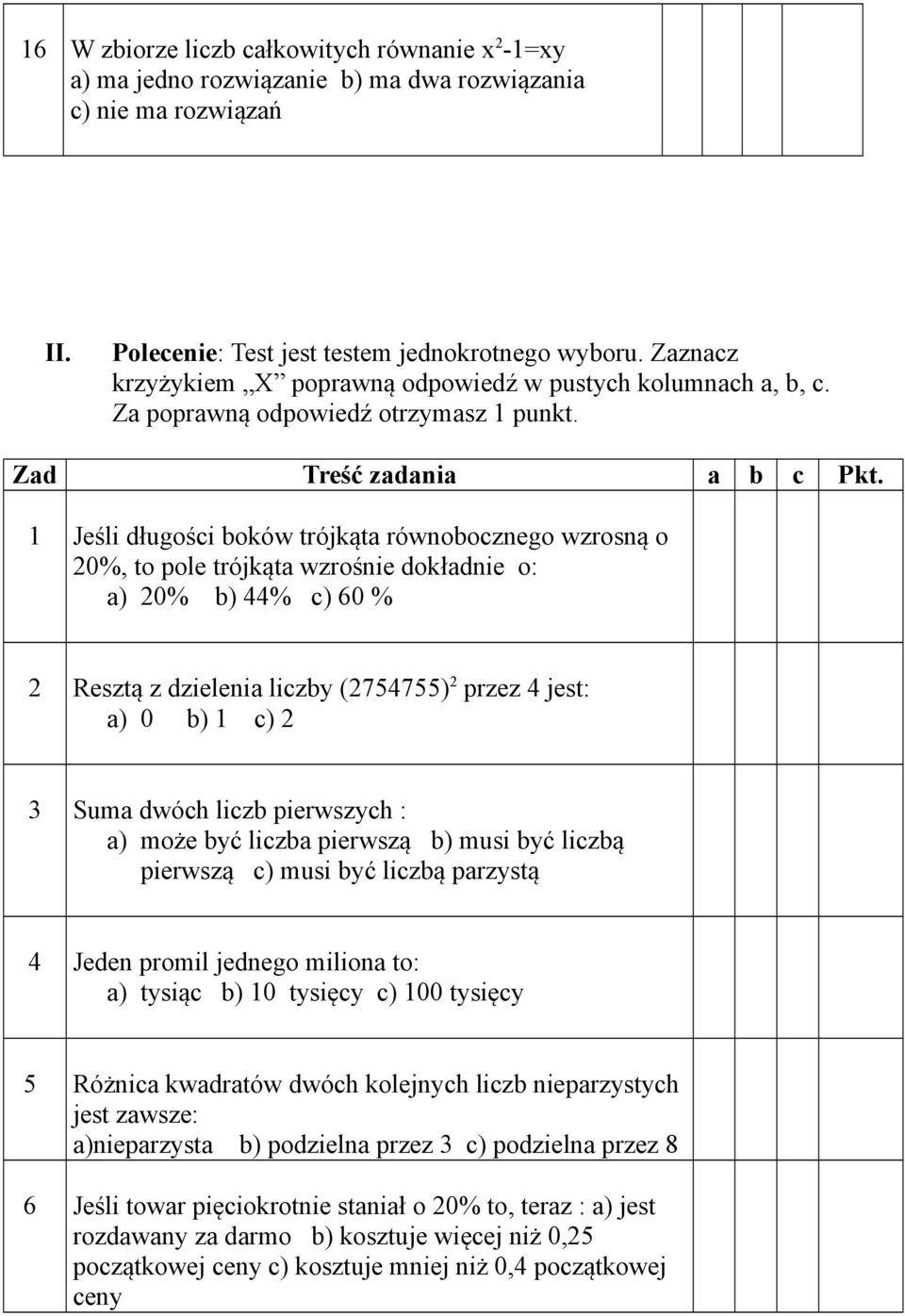 1 Jeśli długości boków trójkąta równobocznego wzrosną o 20%, to pole trójkąta wzrośnie dokładnie o: a) 20% b) 44% c) 60 % 2 Resztą z dzielenia liczby (2754755) 2 przez 4 jest: a) 0 b) 1 c) 2 3 Suma