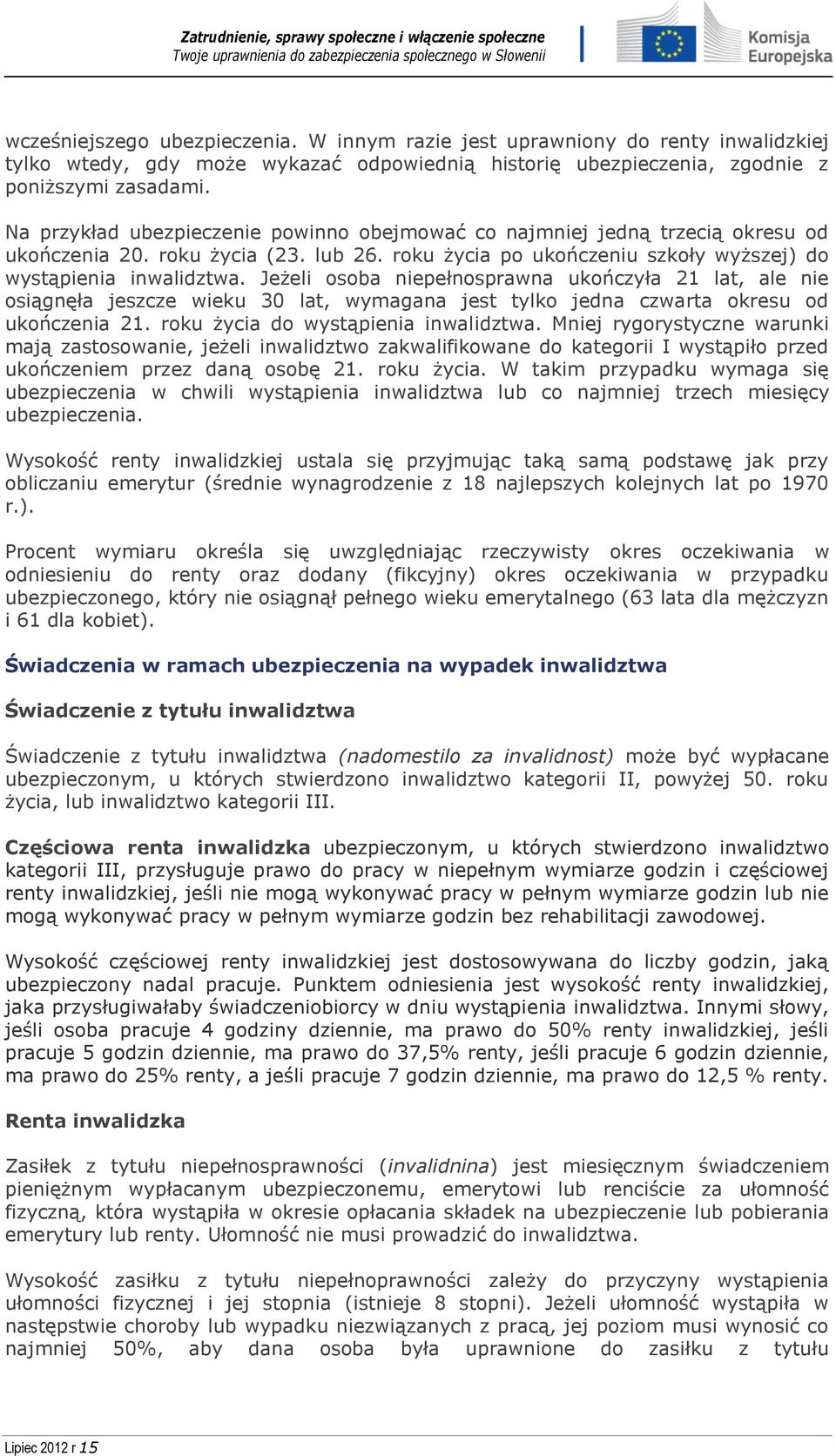 Jeżeli osoba niepełnosprawna ukończyła 21 lat, ale nie osiągnęła jeszcze wieku 30 lat, wymagana jest tylko jedna czwarta okresu od ukończenia 21. roku życia do wystąpienia inwalidztwa.