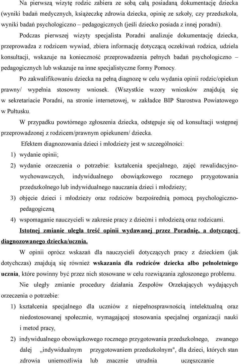 Podczas pierwszej wizyty specjalista Poradni analizuje dokumentację dziecka, przeprowadza z rodzicem wywiad, zbiera informację dotyczącą oczekiwań rodzica, udziela konsultacji, wskazuje na