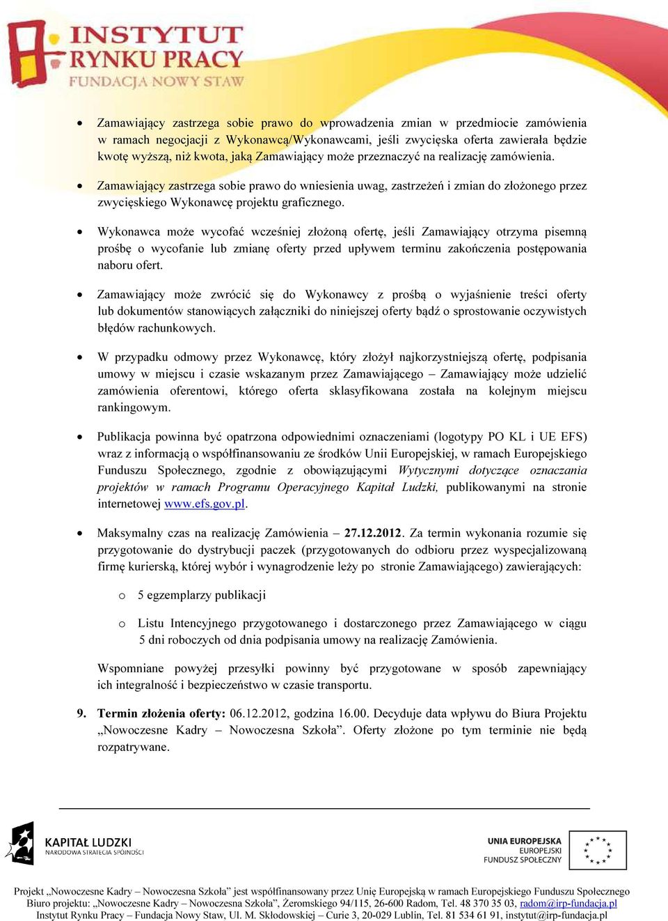 Wykonawca może wycofać wcześniej złożoną ofertę, jeśli Zamawiający otrzyma pisemną prośbę o wycofanie lub zmianę oferty przed upływem terminu zakończenia postępowania naboru ofert.