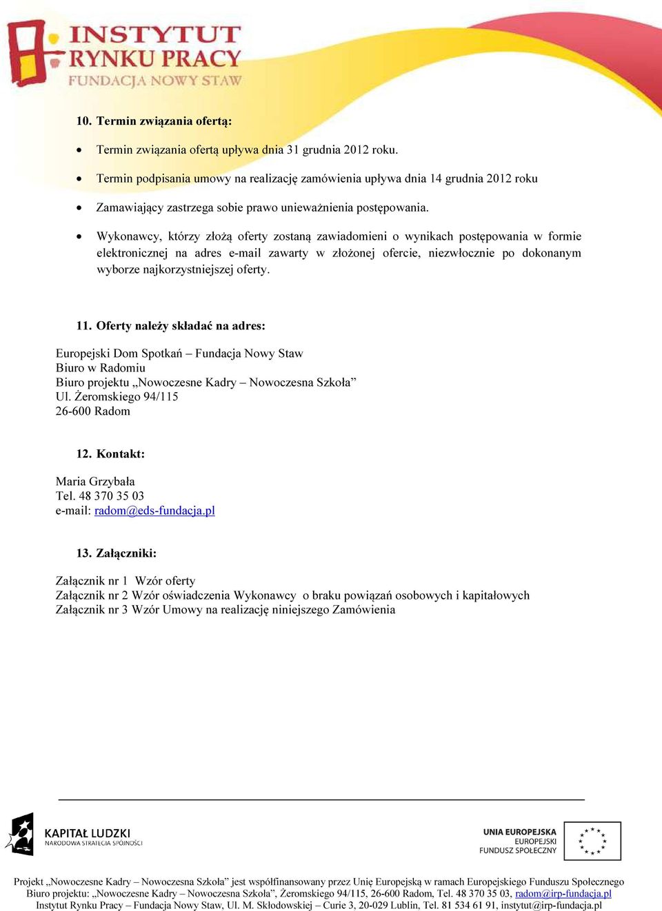 Wykonawcy, którzy złożą oferty zostaną zawiadomieni o wynikach postępowania w formie elektronicznej na adres e-mail zawarty w złożonej ofercie, niezwłocznie po dokonanym wyborze najkorzystniejszej