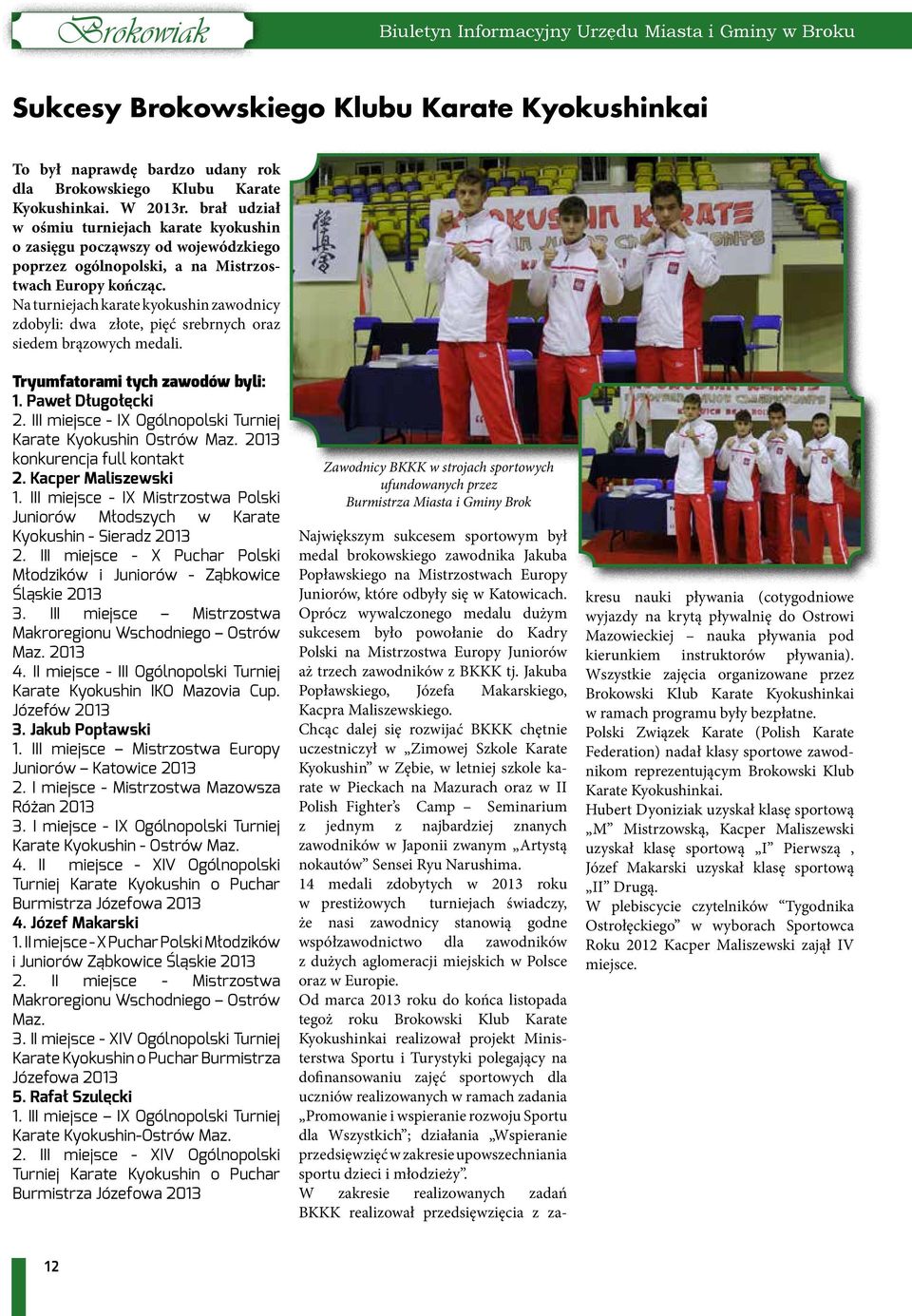 Na turniejach karate kyokushin zawodnicy zdobyli: dwa złote, pięć srebrnych oraz siedem brązowych medali. Tryumfatorami tych zawodów byli: 1. Paweł Długołęcki 2.