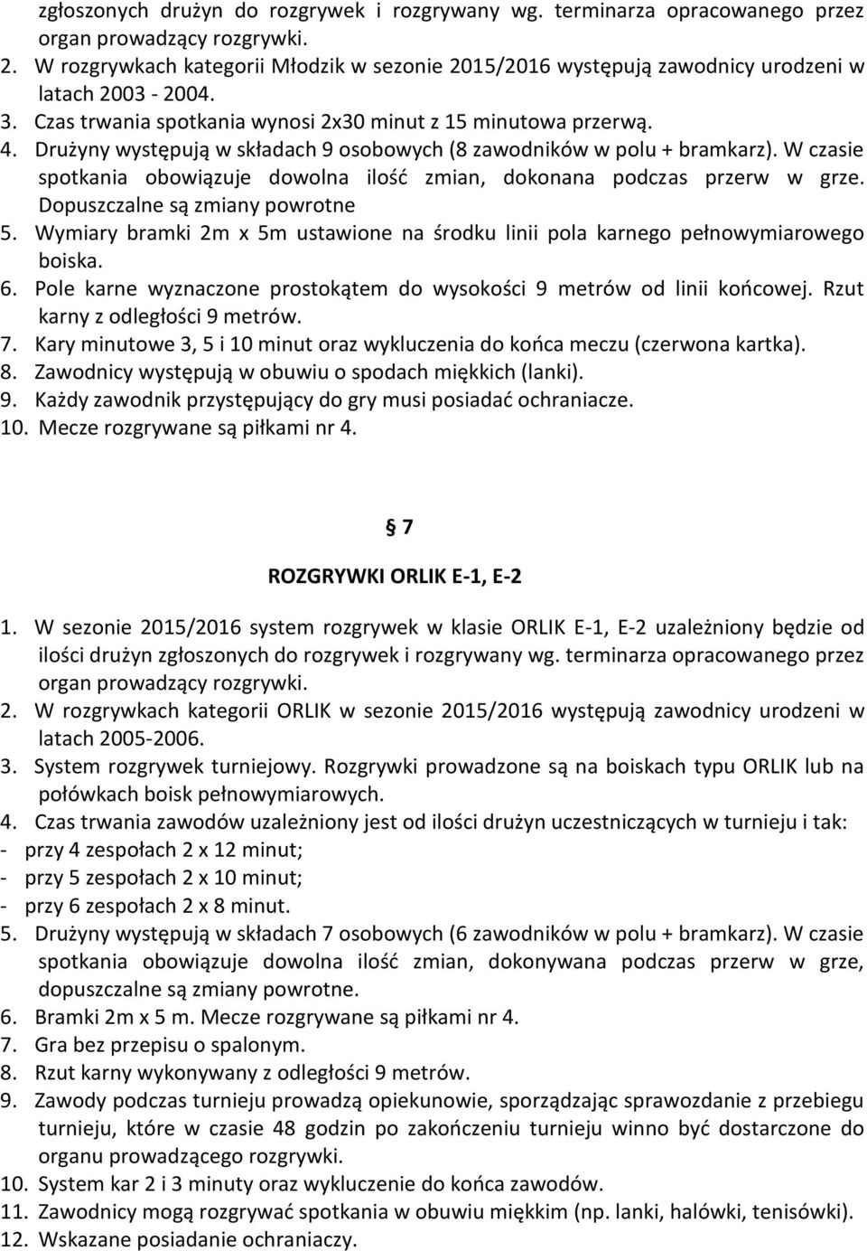 Drużyny występują w składach 9 osobowych (8 zawodników w polu + bramkarz). W czasie spotkania obowiązuje dowolna ilośd zmian, dokonana podczas przerw w grze. Dopuszczalne są zmiany powrotne 5.