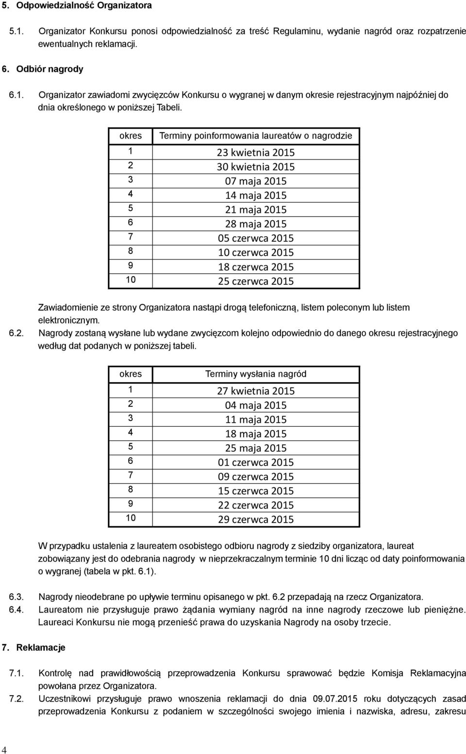 2015 10 25 czerwca 2015 Zawiadomienie ze strony Organizatora nastąpi drogą telefoniczną, listem poleconym lub listem elektronicznym. 6.2. Nagrody zostaną wysłane lub wydane zwycięzcom kolejno odpowiednio do danego okresu rejestracyjnego według dat podanych w poniższej tabeli.