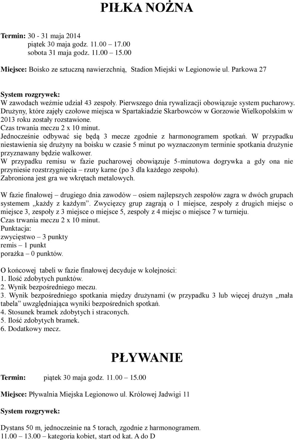 Drużyny, które zajęły czołowe miejsca w Spartakiadzie Skarbowców w Gorzowie Wielkopolskim w 2013 roku zostały rozstawione. Czas trwania meczu 2 x 10 minut.