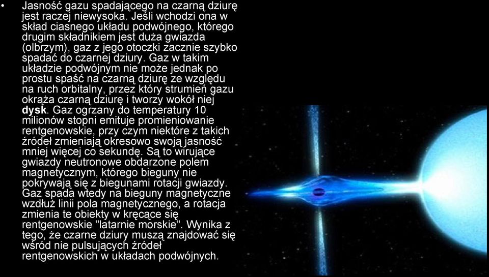 Gaz w takim układzie podwójnym nie może jednak po prostu spaść na czarną dziurę ze względu na ruch orbitalny, przez który strumień gazu okrąża czarną dziurę i tworzy wokół niej dysk.
