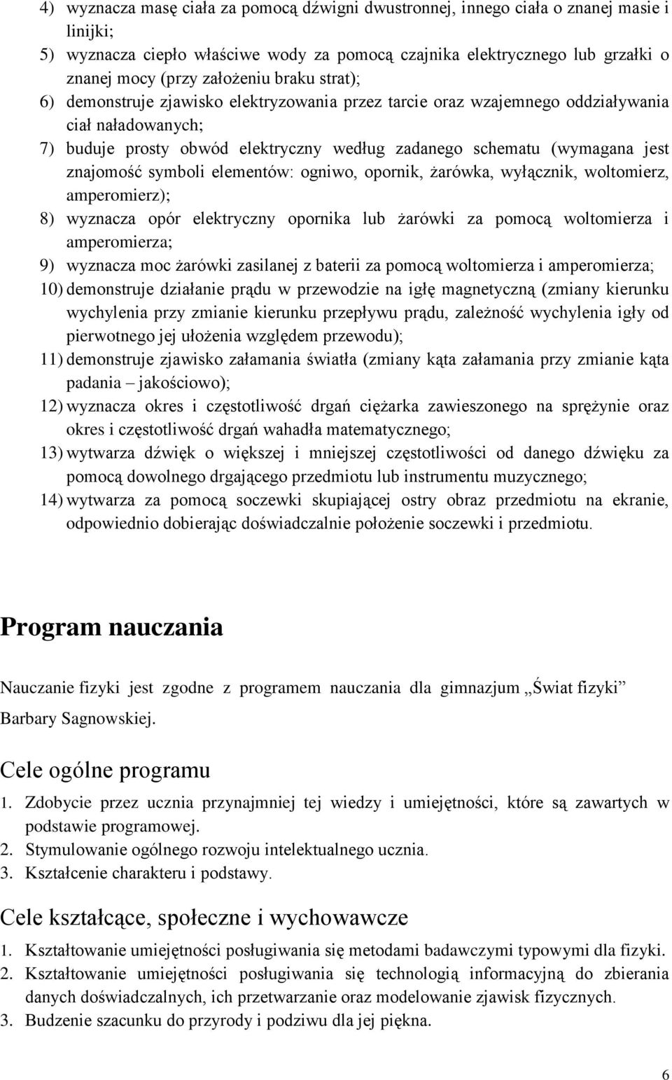 znajomość symboli elementów: ogniwo, opornik, żarówka, wyłącznik, woltomierz, amperomierz); 8) wyznacza opór elektryczny opornika lub żarówki za pomocą woltomierza i amperomierza; 9) wyznacza moc