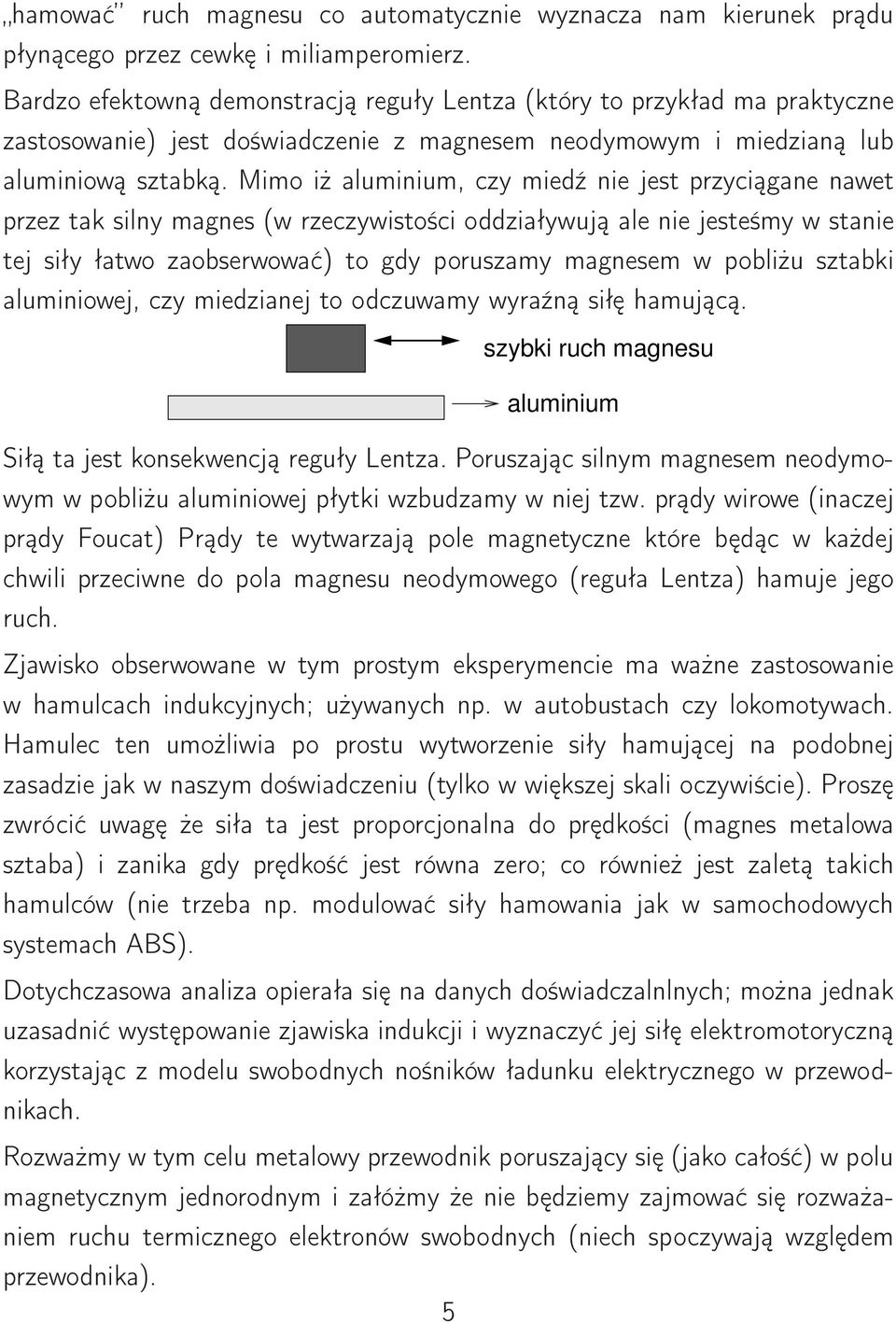 Mimo iż alminim, czy miedź nie jest przyciągane nawet przez tak silny magnes (w rzeczywistości oddziaływją ale nie jesteśmy w stanie tej siły łatwo zaobserwować) to gdy porszamy magnesem w pobliż