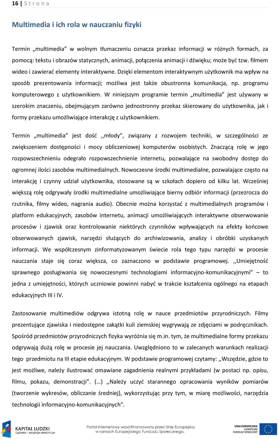 Dzięki elementom interaktywnym użytkownik ma wpływ na sposób prezentowania informacji; możliwa jest także obustronna komunikacja, np. programu komputerowego z użytkownikiem.