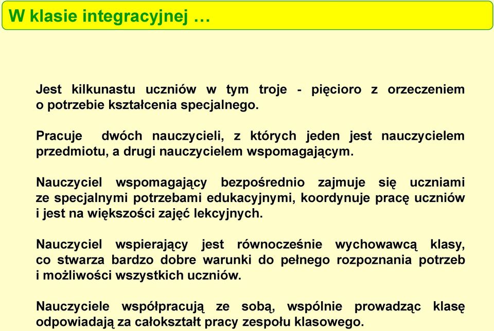 Nauczyciel wspomagający bezpośrednio zajmuje się uczniami ze specjalnymi potrzebami edukacyjnymi, koordynuje pracę uczniów i jest na większości zajęć lekcyjnych.