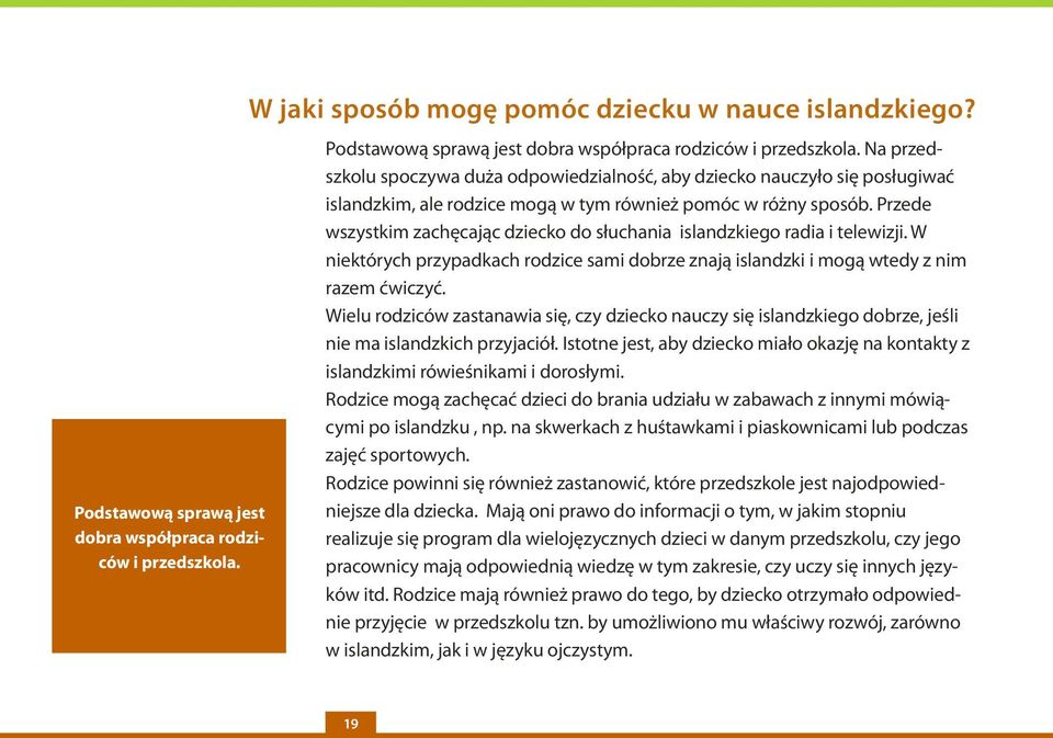 Przede wszystkim zachęcając dziecko do słuchania islandzkiego radia i telewizji. W niektórych przypadkach rodzice sami dobrze znają islandzki i mogą wtedy z nim razem ćwiczyć.