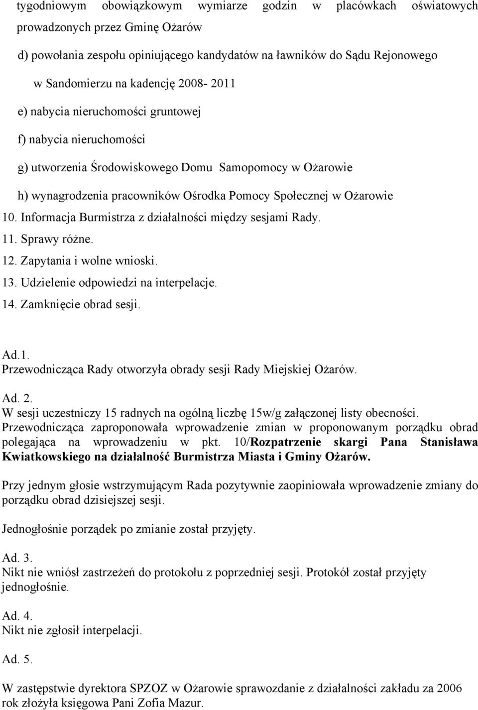 Informacja Burmistrza z działalności między sesjami Rady. 11. Sprawy różne. 12. Zapytania i wolne wnioski. 13. Udzielenie odpowiedzi na interpelacje. 14. Zamknięcie obrad sesji. Ad.1. Przewodnicząca Rady otworzyła obrady sesji Rady Miejskiej Ożarów.