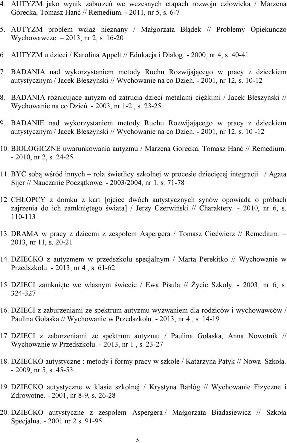 BADANIA nad wykorzystaniem metody Ruchu Rozwijającego w pracy z dzieckiem autystycznym / Jacek Błeszyński // Wychowanie na co Dzień. - 2001, nr 12, s. 10-12 8.