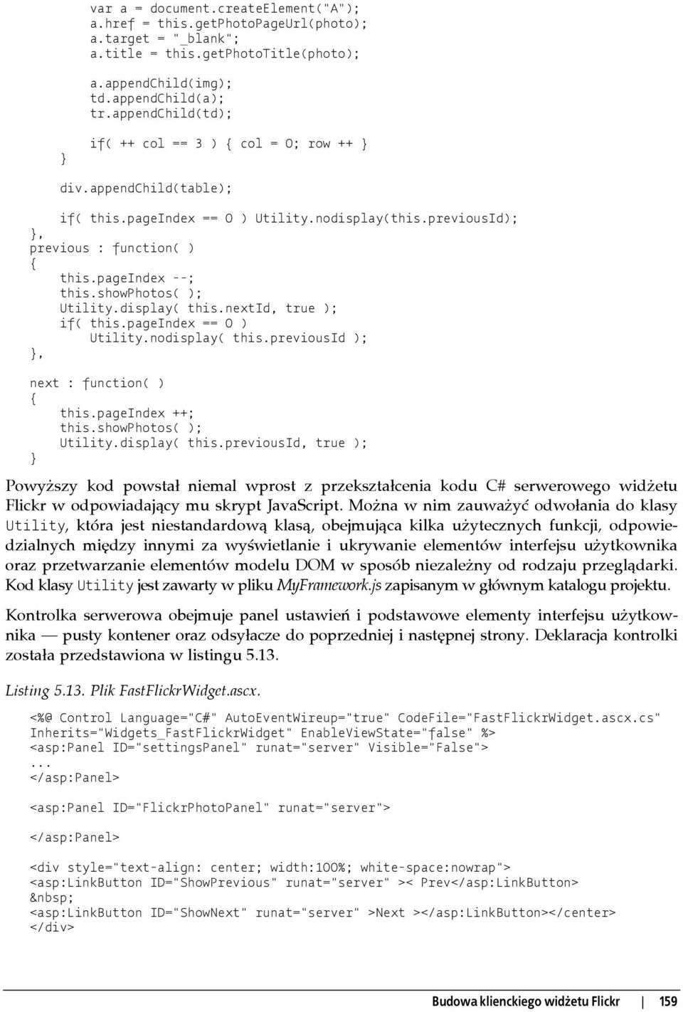 showphotos( ); Utility.display( this.nextid, true ); if( this.pageindex == 0 ) Utility.nodisplay( this.previousid );, next : function( ) this.pageindex ++; this.showphotos( ); Utility.display( this.previousid, true ); Powyższy kod powstał niemal wprost z przekształcenia kodu C# serwerowego widżetu Flickr w odpowiadający mu skrypt JavaScript.