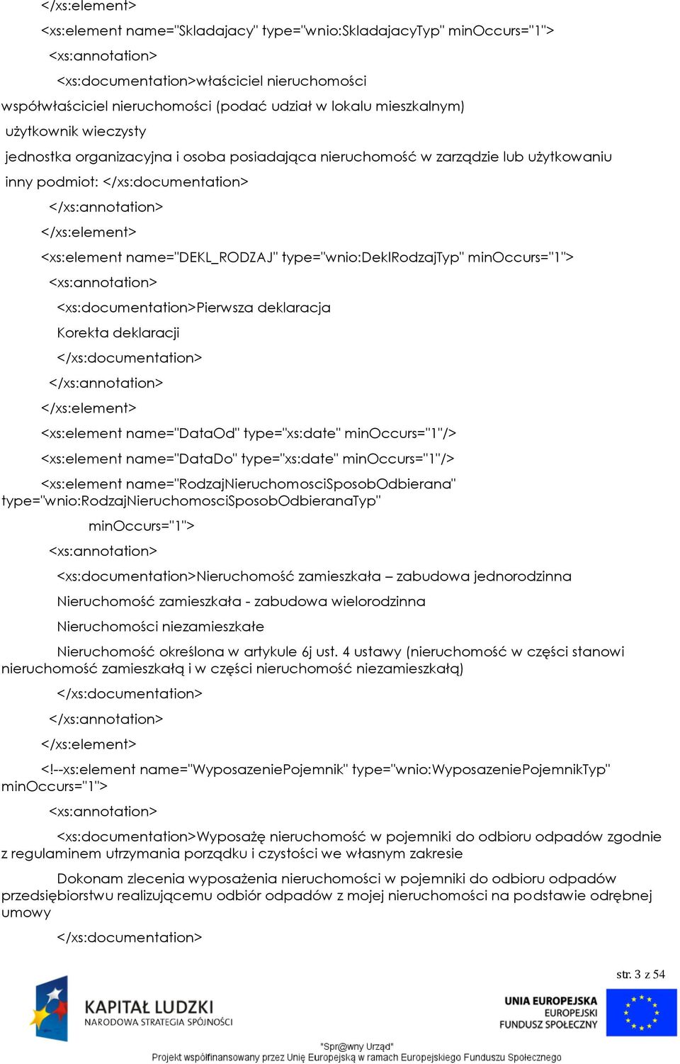 type="wnio:deklrodzajtyp" minoccurs="1"> <xs:documentation>pierwsza deklaracja Korekta deklaracji </xs:documentation> </xs:element> <xs:element name="dataod" type="xs:date" minoccurs="1"/>