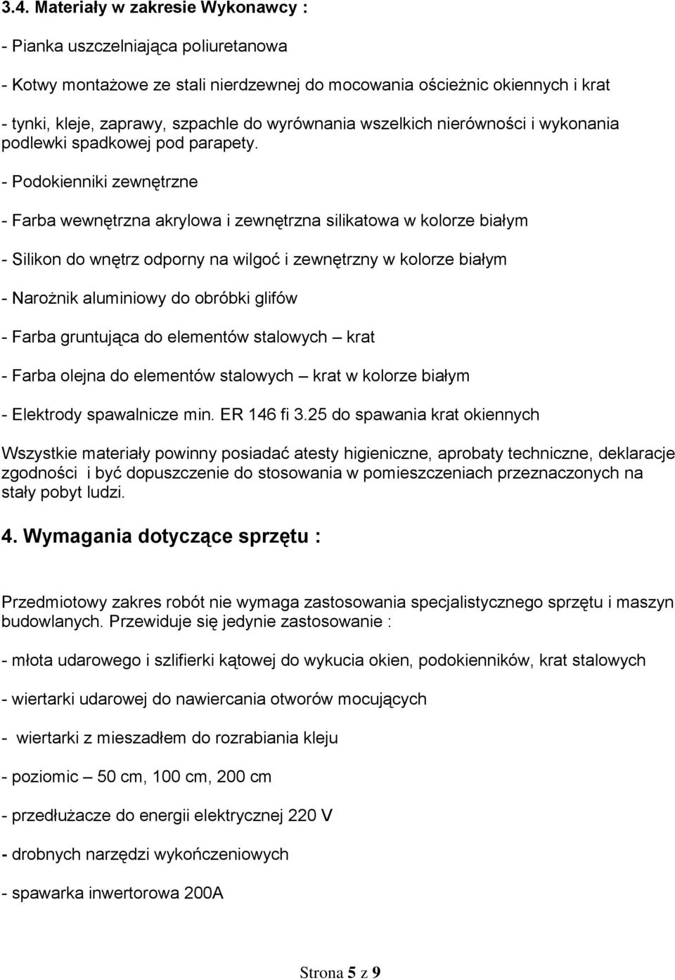 - Podokienniki zewnętrzne - Farba wewnętrzna akrylowa i zewnętrzna silikatowa w kolorze białym - Silikon do wnętrz odporny na wilgoć i zewnętrzny w kolorze białym - Narożnik aluminiowy do obróbki