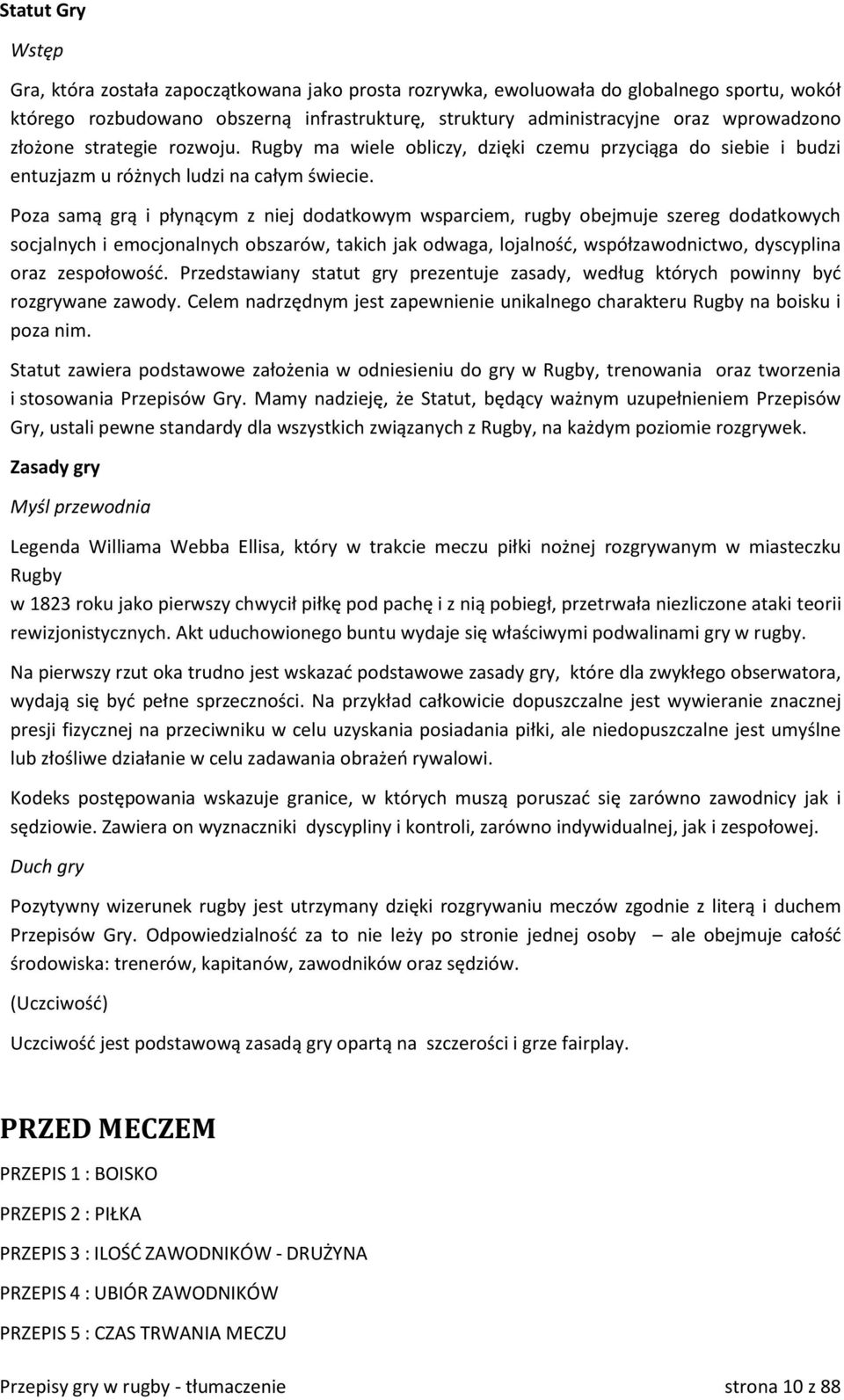 Poza samą grą i płynącym z niej dodatkowym wsparciem, rugby obejmuje szereg dodatkowych socjalnych i emocjonalnych obszarów, takich jak odwaga, lojalność, współzawodnictwo, dyscyplina oraz