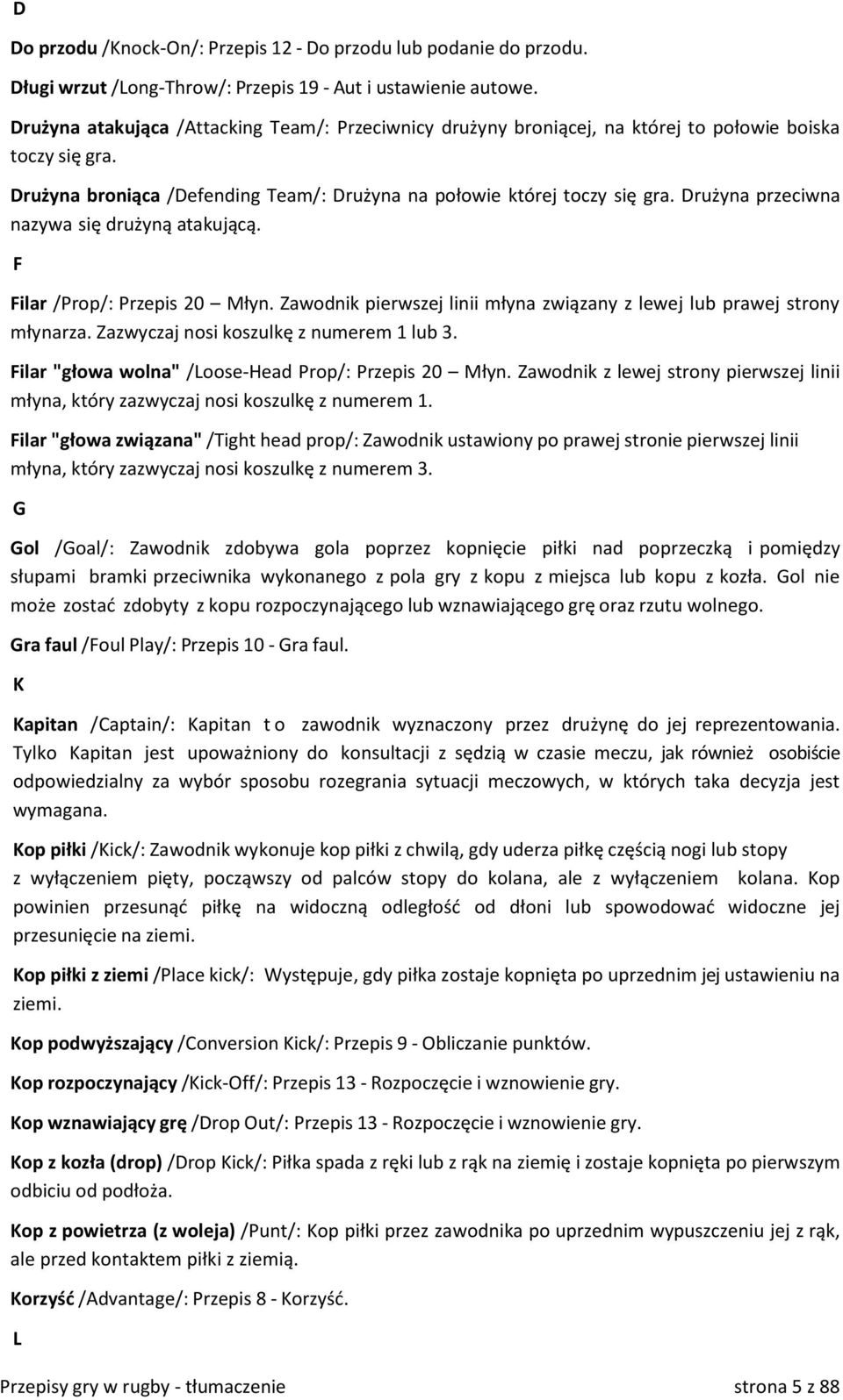 Drużyna przeciwna nazywa się drużyną atakującą. F Filar /Prop/: Przepis 20 Młyn. Zawodnik pierwszej linii młyna związany z lewej lub prawej strony młynarza. Zazwyczaj nosi koszulkę z numerem 1 lub 3.