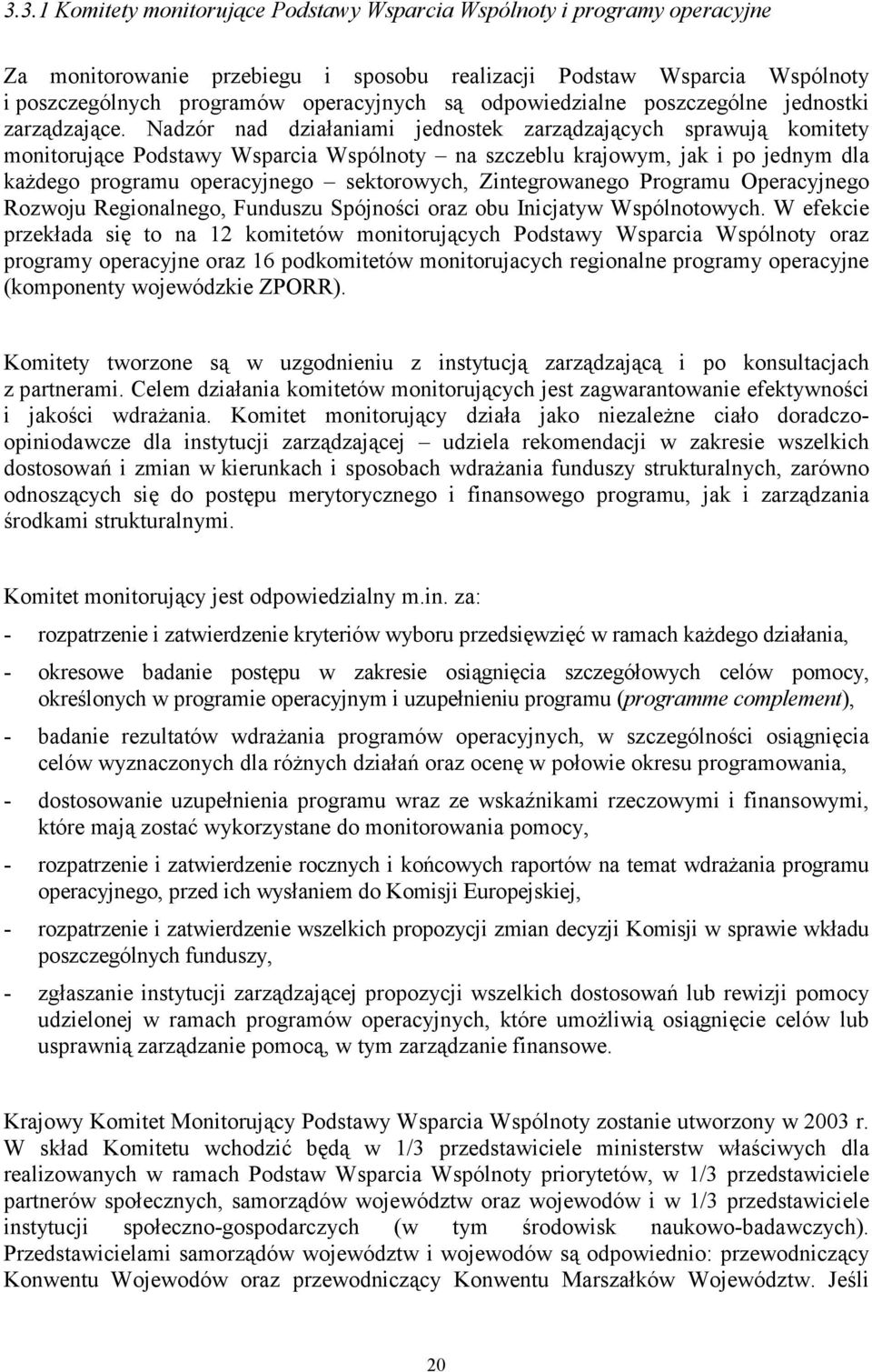 Nadzór nad działaniami jednostek zarządzających sprawują komitety monitorujące Podstawy Wsparcia Wspólnoty na szczeblu krajowym, jak i po jednym dla każdego programu operacyjnego sektorowych,