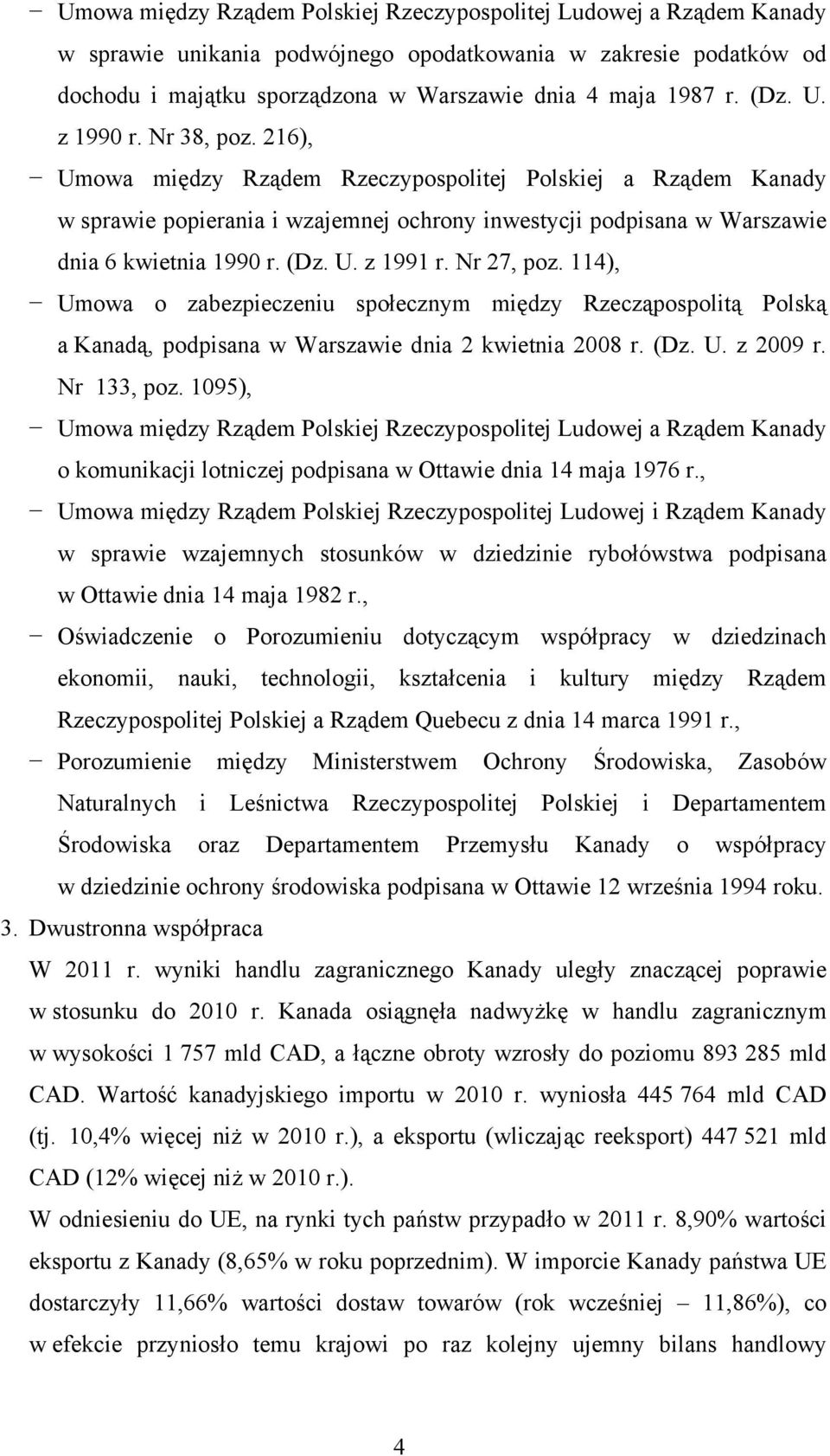 U. z 1991 r. Nr 27, poz. 114), Umowa o zabezpieczeniu społecznym między Rzecząpospolitą Polską a Kanadą, podpisana w Warszawie dnia 2 kwietnia 2008 r. (Dz. U. z 2009 r. Nr 133, poz.